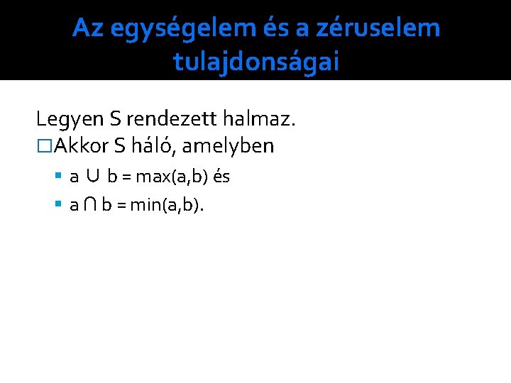 Az egységelem és a zéruselem tulajdonságai Legyen S rendezett halmaz. �Akkor S háló, amelyben