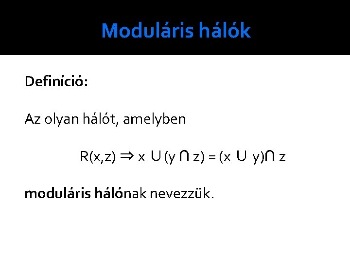 Moduláris hálók Definíció: Az olyan hálót, amelyben R(x, z) ⇒ x ∪(y ∩ z)