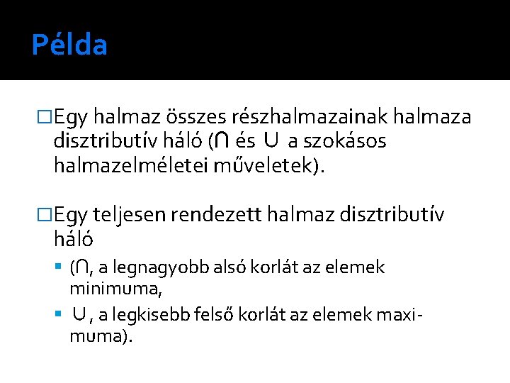 Példa �Egy halmaz összes részhalmazainak halmaza disztributív háló (∩ és ∪ a szokásos halmazelméletei