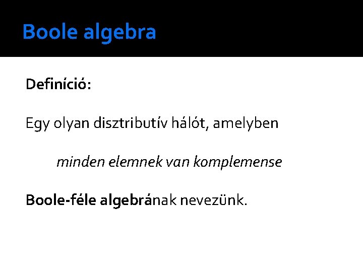 Boole algebra Definíció: Egy olyan disztributív hálót, amelyben minden elemnek van komplemense Boole-féle algebrának