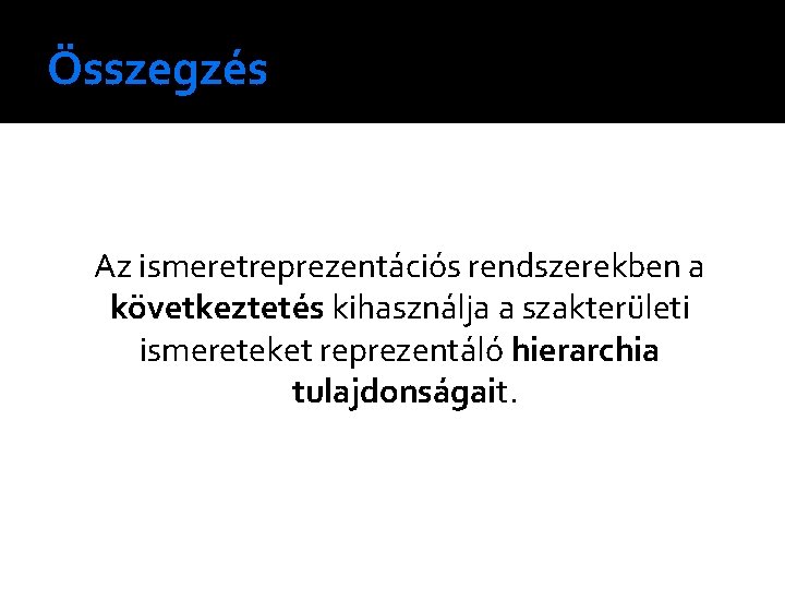 Összegzés Az ismeretreprezentációs rendszerekben a következtetés kihasználja a szakterületi ismereteket reprezentáló hierarchia tulajdonságait. 