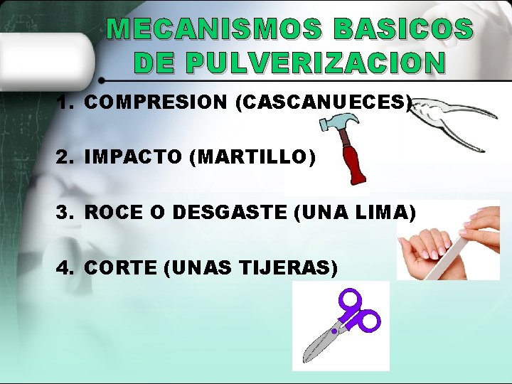 MECANISMOS BASICOS DE PULVERIZACION 1. COMPRESION (CASCANUECES) 2. IMPACTO (MARTILLO) 3. ROCE O DESGASTE