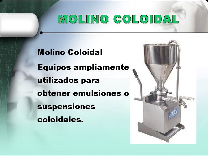 MOLINO COLOIDAL Molino Coloidal Equipos ampliamente utilizados para obtener emulsiones o suspensiones coloidales. 