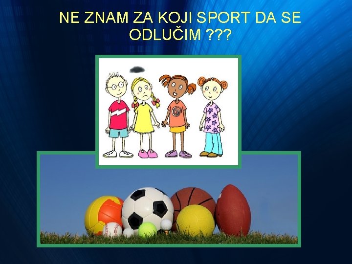 NE ZNAM ZA KOJI SPORT DA SE ODLUČIM ? ? ? NE ZNAM ZA KOJI SPORT DA SE ODLUČIM ? ? ?