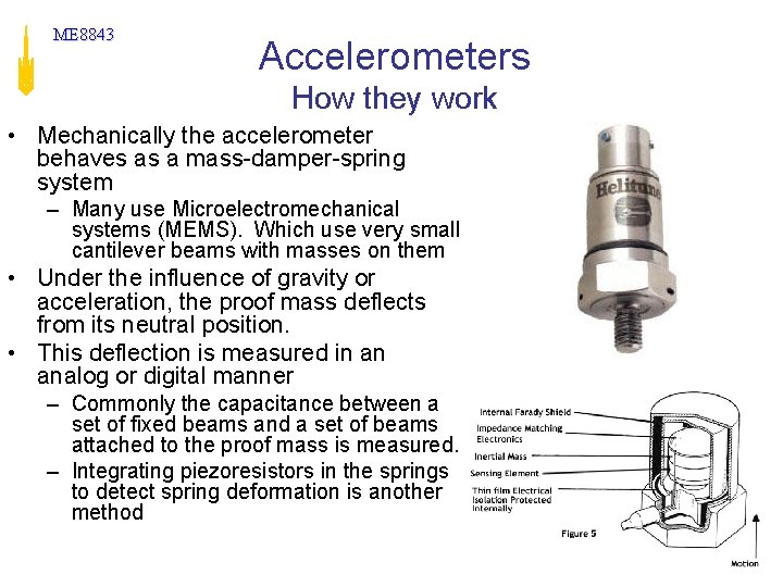 ME 8843 Accelerometers How they work • Mechanically the accelerometer behaves as a mass-damper-spring ME 8843 Accelerometers How they work • Mechanically the accelerometer behaves as a mass-damper-spring