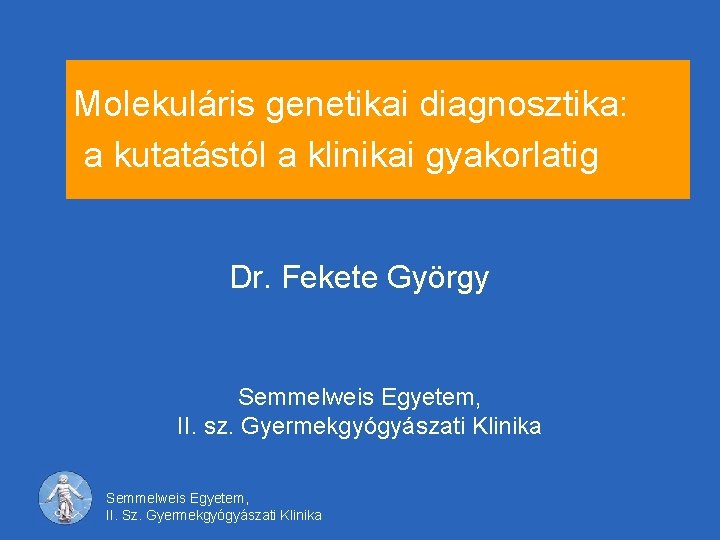 Molekuláris genetikai diagnosztika: a kutatástól a klinikai gyakorlatig Dr. Fekete György Semmelweis Egyetem, II.