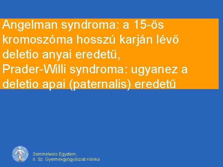 Angelman syndroma: a 15 -ös kromoszóma hosszú karján lévő deletio anyai eredetű, Prader-Willi syndroma: