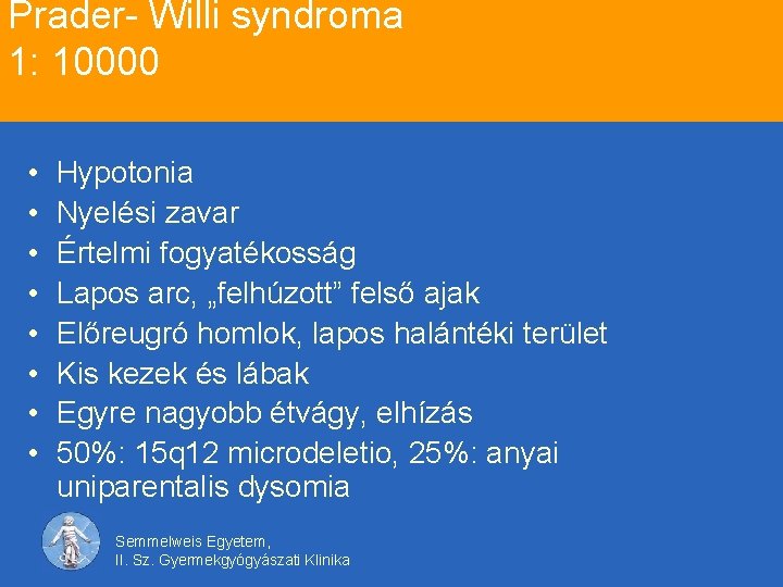 Prader- Willi syndroma 1: 10000 • • Hypotonia Nyelési zavar Értelmi fogyatékosság Lapos arc,