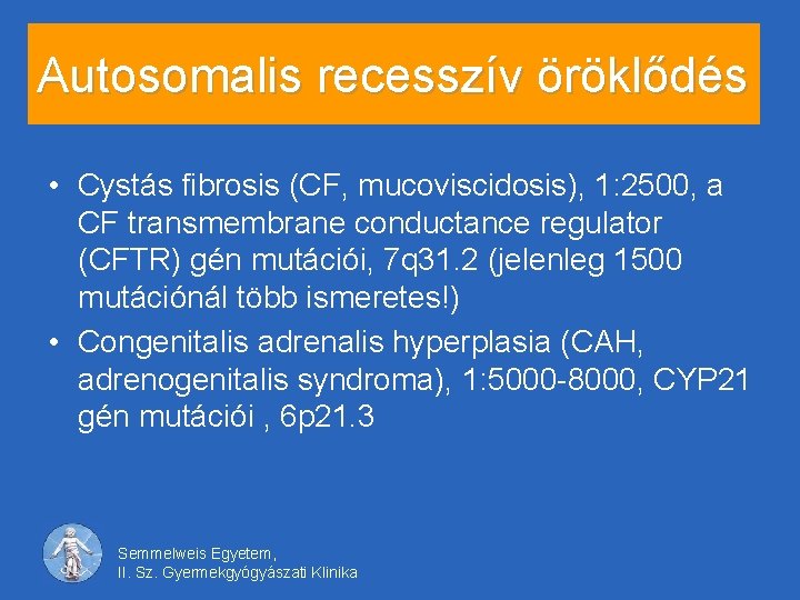 Autosomalis recesszív öröklődés • Cystás fibrosis (CF, mucoviscidosis), 1: 2500, a CF transmembrane conductance