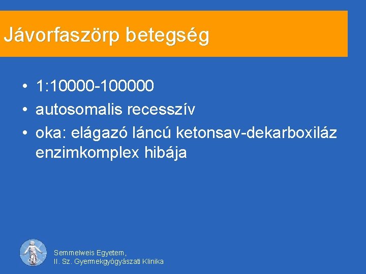 Jávorfaszörp betegség • 1: 10000 -100000 • autosomalis recesszív • oka: elágazó láncú ketonsav-dekarboxiláz