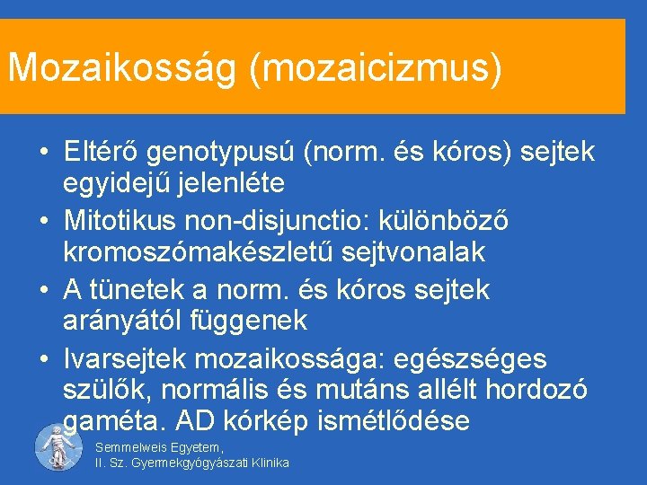 Mozaikosság (mozaicizmus) • Eltérő genotypusú (norm. és kóros) sejtek egyidejű jelenléte • Mitotikus non-disjunctio: