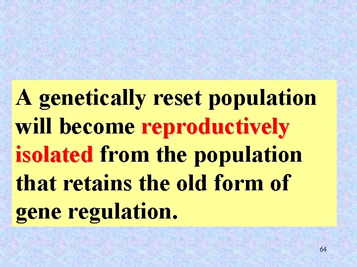 A genetically reset population will become reproductively isolated from the population that retains the