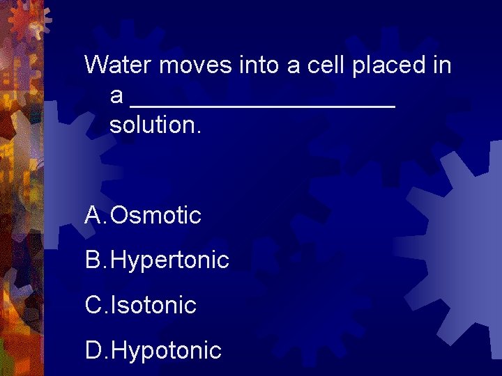 Water moves into a cell placed in a __________ solution. A. Osmotic B. Hypertonic