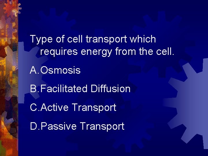 Type of cell transport which requires energy from the cell. A. Osmosis B. Facilitated