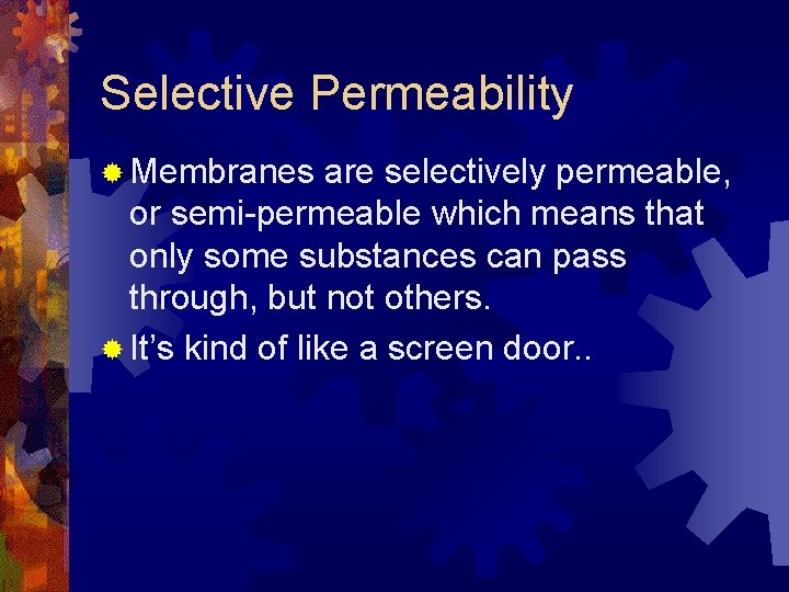 Selective Permeability ® Membranes are selectively permeable, or semi-permeable which means that only some
