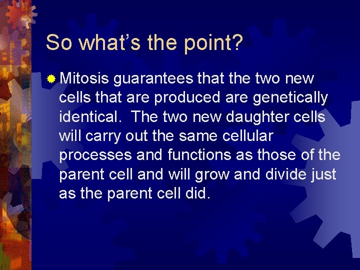 So what’s the point? ® Mitosis guarantees that the two new cells that are