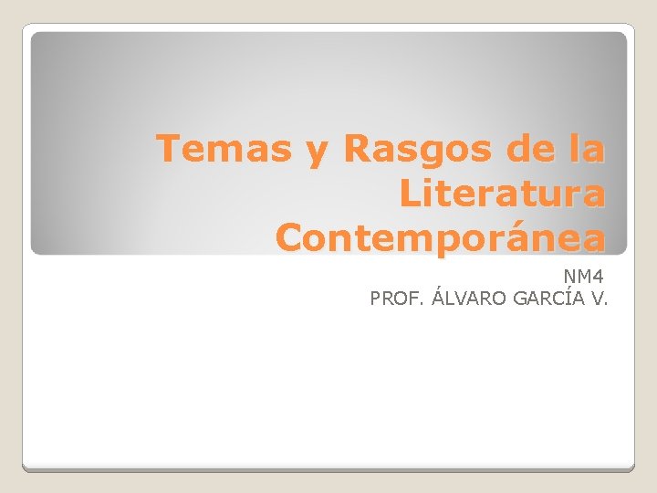 Temas y Rasgos de la Literatura Contemporánea NM 4 PROF. ÁLVARO GARCÍA V. 