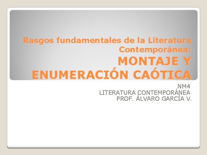Rasgos fundamentales de la Literatura Contemporánea: MONTAJE Y ENUMERACIÓN CAÓTICA NM 4 LITERATURA CONTEMPORÁNEA