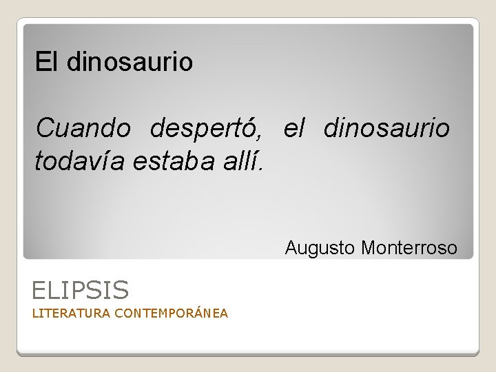 El dinosaurio Cuando despertó, el dinosaurio todavía estaba allí. Augusto Monterroso ELIPSIS LITERATURA CONTEMPORÁNEA