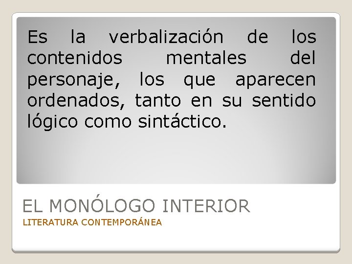 Es la verbalización de los contenidos mentales del personaje, los que aparecen ordenados, tanto
