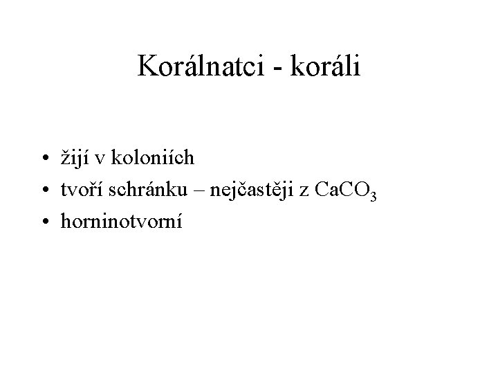 Korálnatci - koráli • žijí v koloniích • tvoří schránku – nejčastěji z Ca.