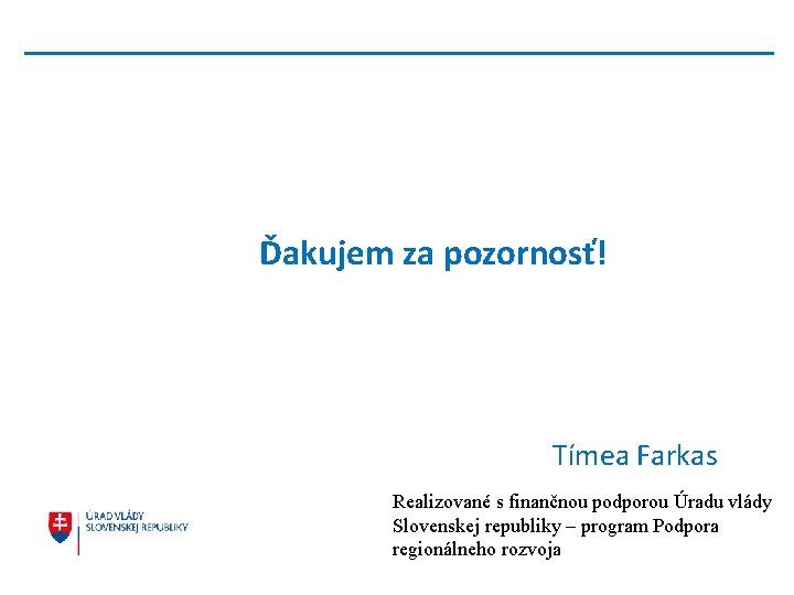 Ďakujem za pozornosť! Tímea Farkas Realizované s finančnou podporou Úradu vlády Slovenskej republiky –