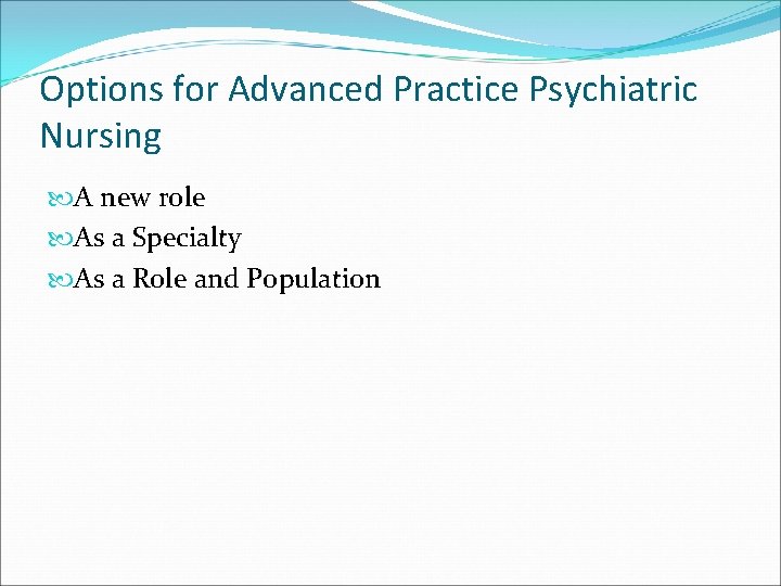 Options for Advanced Practice Psychiatric Nursing A new role As a Specialty As a