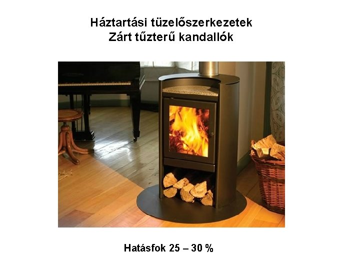 Háztartási tüzelőszerkezetek Zárt tűzterű kandallók Hatásfok 25 – 30 % Háztartási tüzelőszerkezetek Zárt tűzterű kandallók Hatásfok 25 – 30 %