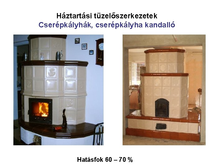 Háztartási tüzelőszerkezetek Cserépkályhák, cserépkályha kandalló Hatásfok 60 – 70 % Háztartási tüzelőszerkezetek Cserépkályhák, cserépkályha kandalló Hatásfok 60 – 70 %