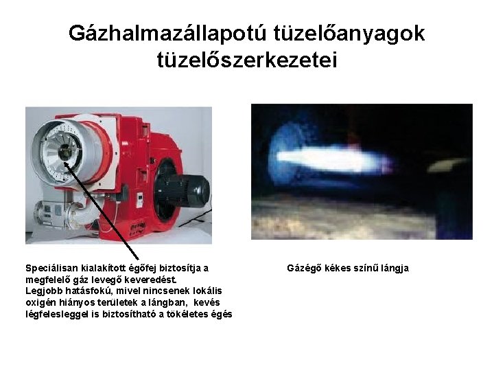 Gázhalmazállapotú tüzelőanyagok tüzelőszerkezetei Speciálisan kialakított égőfej biztosítja a megfelelő gáz levegő keveredést. Legjobb hatásfokú, Gázhalmazállapotú tüzelőanyagok tüzelőszerkezetei Speciálisan kialakított égőfej biztosítja a megfelelő gáz levegő keveredést. Legjobb hatásfokú,