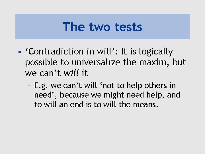 The two tests • ‘Contradiction in will’: It is logically possible to universalize the