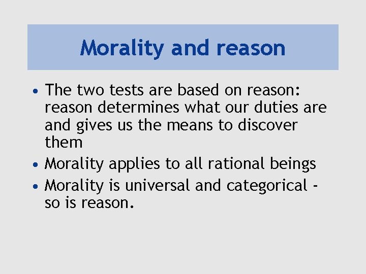 Morality and reason • The two tests are based on reason: reason determines what