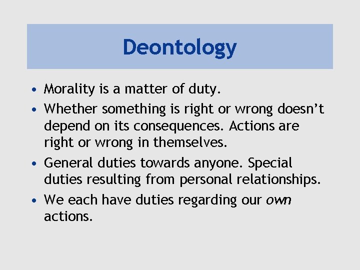 Deontology • Morality is a matter of duty. • Whether something is right or