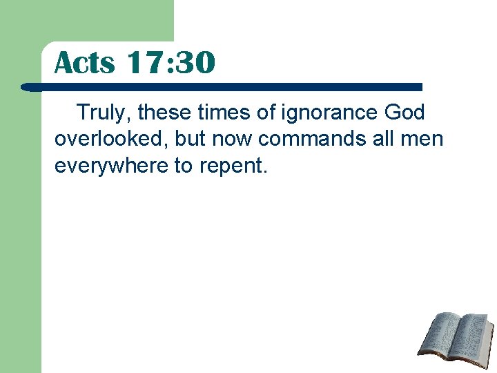 Acts 17: 30 Truly, these times of ignorance God overlooked, but now commands all