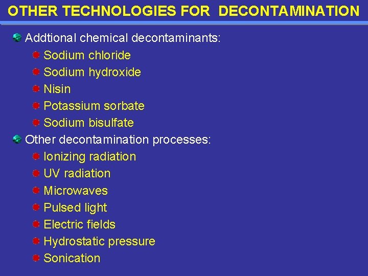 OTHER TECHNOLOGIES FOR DECONTAMINATION Addtional chemical decontaminants: Sodium chloride Sodium hydroxide Nisin Potassium sorbate