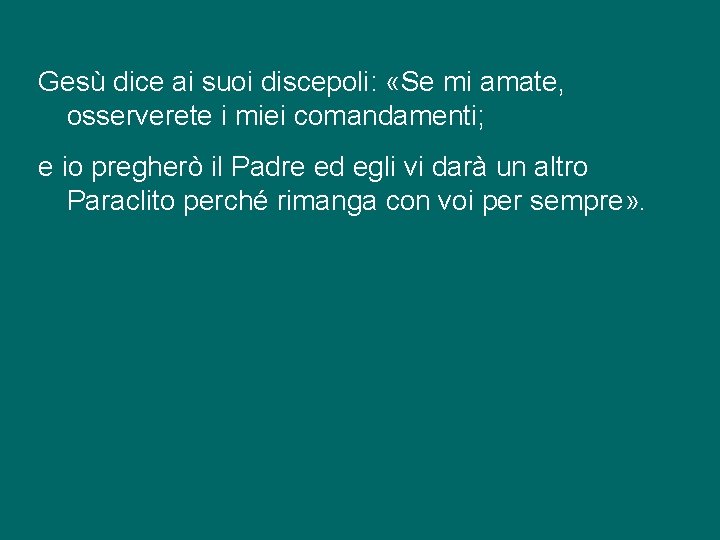 Gesù dice ai suoi discepoli: «Se mi amate, osserverete i miei comandamenti; e io