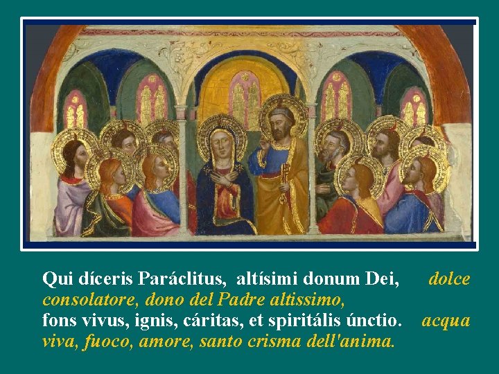 Qui díceris Paráclitus, altísimi donum Dei, dolce consolatore, dono del Padre altissimo, fons vivus,