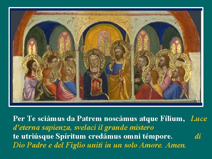 Per Te sciámus da Patrem noscámus atque Fílium, Luce d'eterna sapienza, svelaci il grande