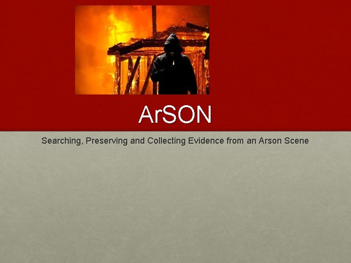 Ar. SON Searching, Preserving and Collecting Evidence from an Arson Scene 