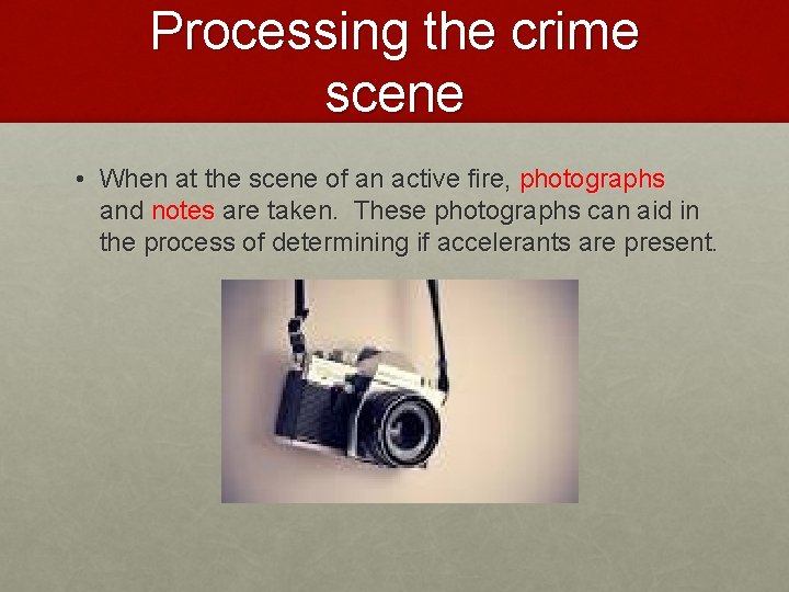 Processing the crime scene • When at the scene of an active fire, photographs