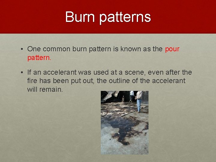 Burn patterns • One common burn pattern is known as the pour pattern. •