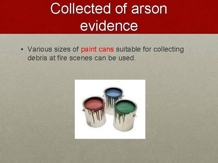 Collected of arson evidence • Various sizes of paint cans suitable for collecting debris