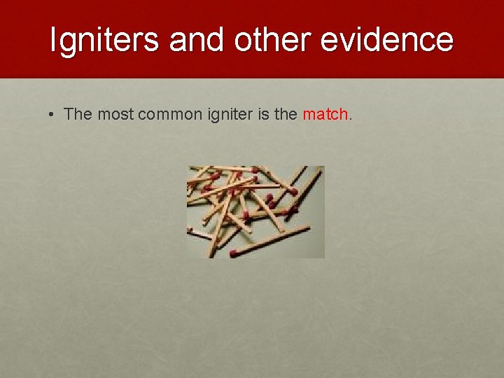 Igniters and other evidence • The most common igniter is the match. 