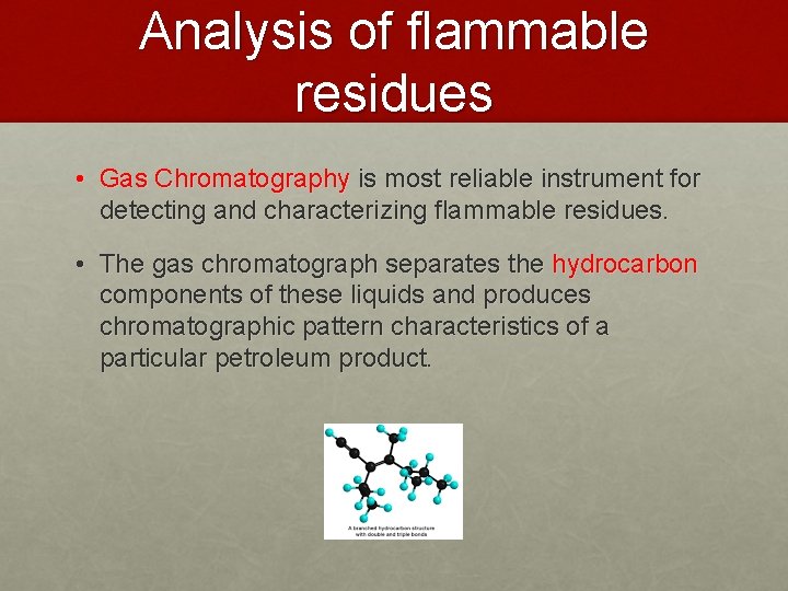 Analysis of flammable residues • Gas Chromatography is most reliable instrument for detecting and