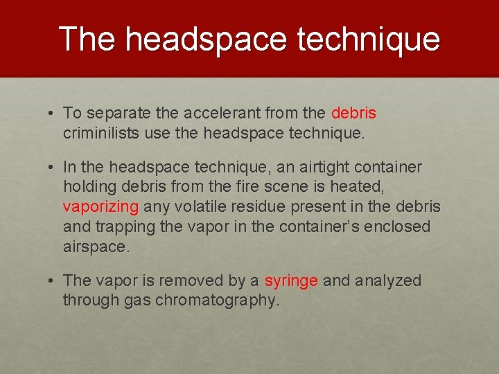 The headspace technique • To separate the accelerant from the debris criminilists use the