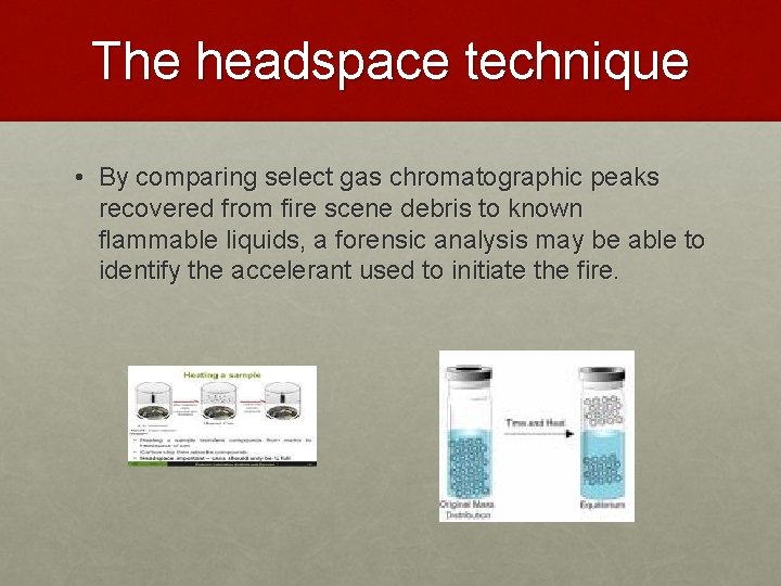 The headspace technique • By comparing select gas chromatographic peaks recovered from fire scene