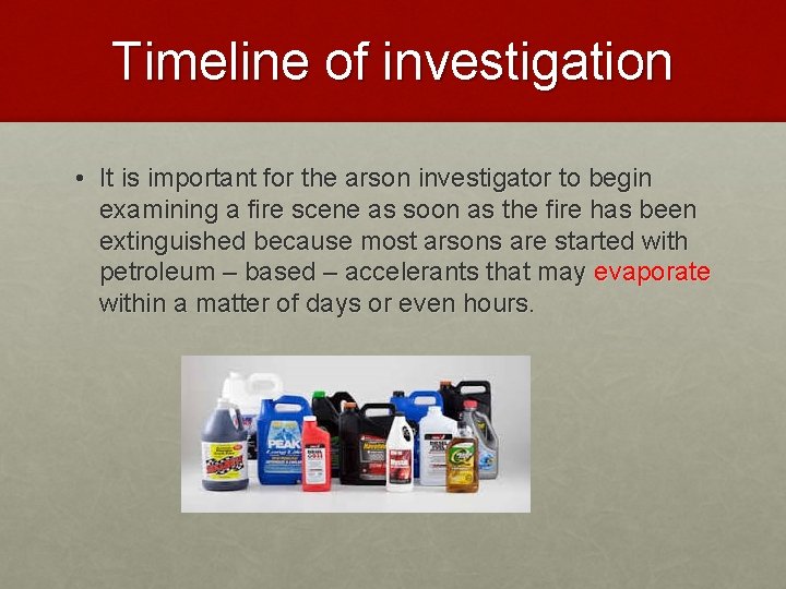 Timeline of investigation • It is important for the arson investigator to begin examining