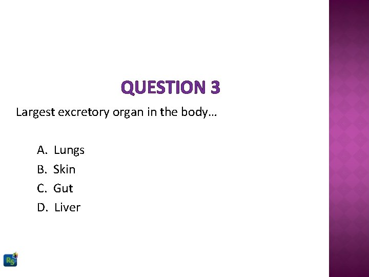 QUESTION 3 Largest excretory organ in the body… A. B. C. D. Lungs Skin