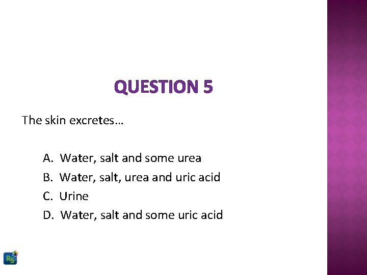 QUESTION 5 The skin excretes… A. B. C. D. Water, salt and some urea