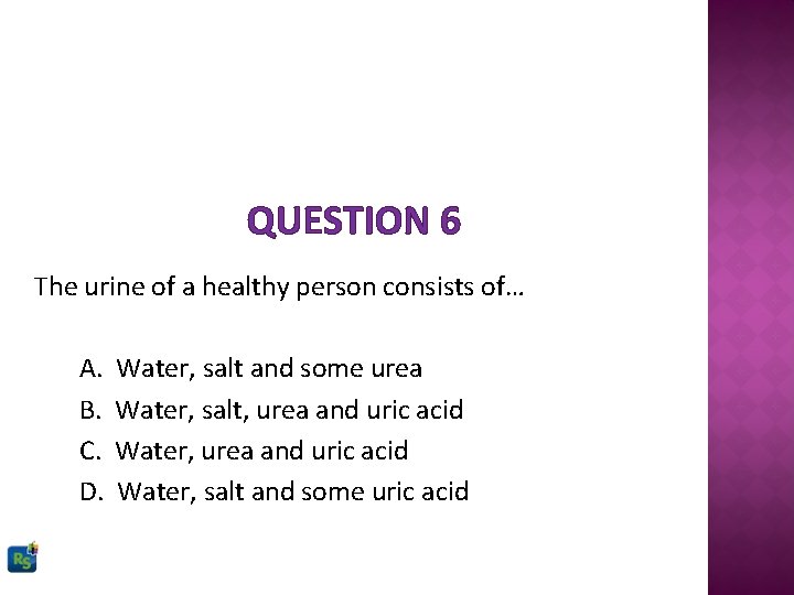 QUESTION 6 The urine of a healthy person consists of… A. B. C. D.